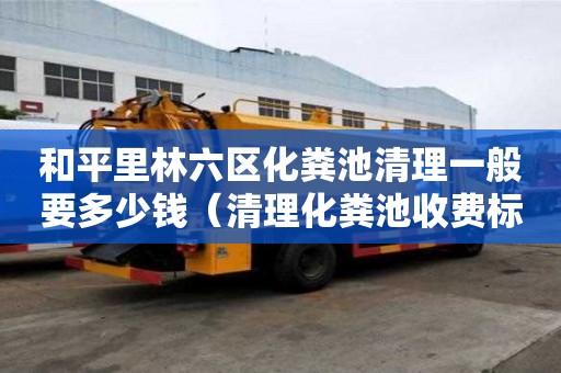 和平里林六区化粪池清理一般要多少钱（清理化粪池收费标准价格表）