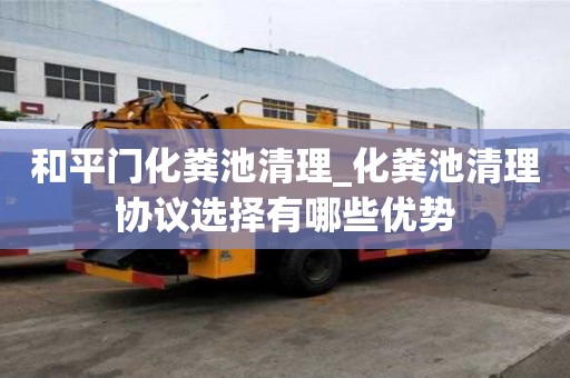 和平门化粪池清理_化粪池清理协议选择有哪些优势