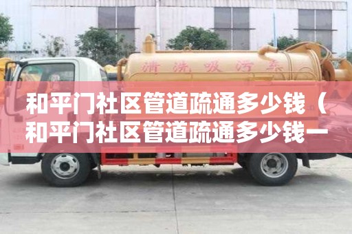 和平门社区管道疏通多少钱(和平门社区管道疏通多少钱一次) 和平门社区管道疏通多少钱(和平门社区管道疏通多少钱一次)