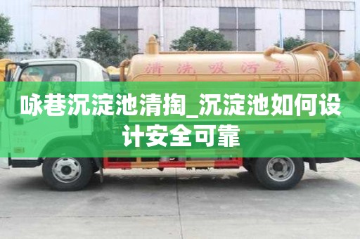咏巷沉淀池清掏_沉淀池如何设计安全可靠