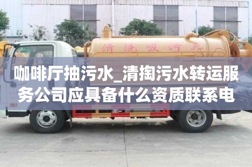 咖啡厅抽污水_清掏污水转运服务公司应具备什么资质联系电话多少