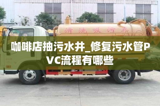 咖啡店抽污水井_修复污水管PVC流程有哪些