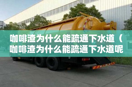 咖啡渣为什么能疏通下水道（咖啡渣为什么能疏通下水道呢）