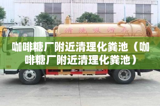 咖啡糖厂附近清理化粪池（咖啡糖厂附近清理化粪池）