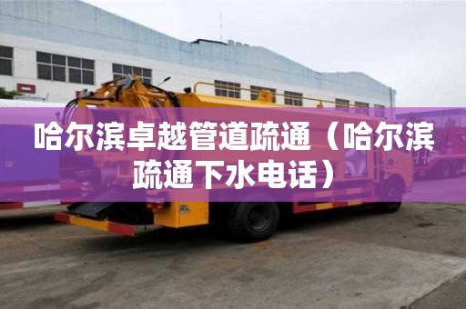 哈尔滨卓越管道疏通（哈尔滨疏通下水电话）