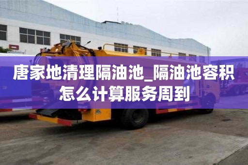 唐家地清理隔油池_隔油池容积怎么计算服务周到