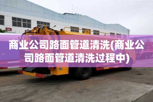 商业公司路面管道清洗(商业公司路面管道清洗过程中)