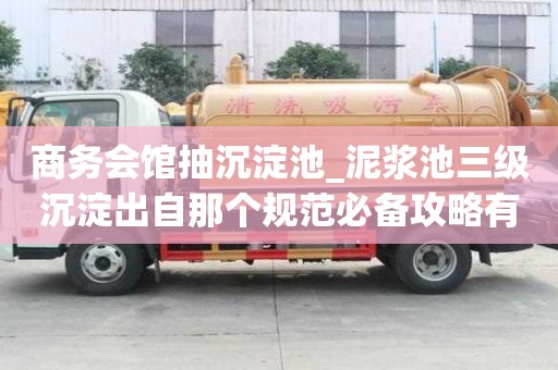 商务会馆抽沉淀池_泥浆池三级沉淀出自那个规范必备攻略有哪些