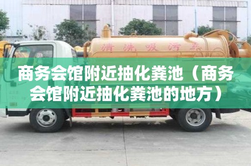 商务会馆附近抽化粪池(商务会馆附近抽化粪池的地方) 商务会馆附近抽化粪池(商务会馆附近抽化粪池的地方)