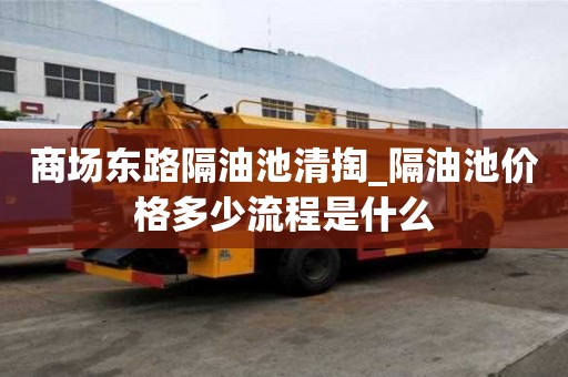 商场东路隔油池清掏_隔油池价格多少流程是什么