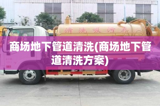 商场地下管道清洗(商场地下管道清洗方案)