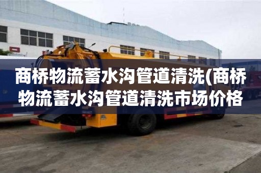 商桥物流蓄水沟管道清洗(商桥物流蓄水沟管道清洗市场价格)