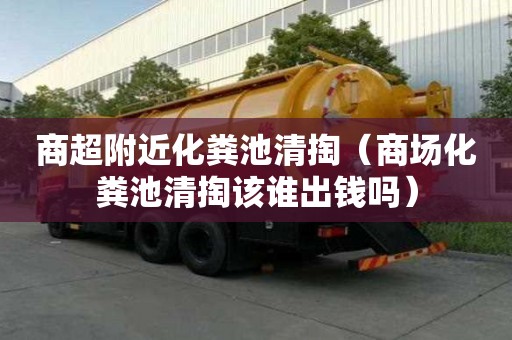 商超附近化粪池清掏（商场化粪池清掏该谁出钱吗）