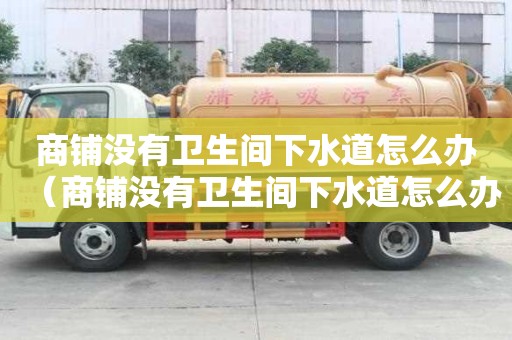 商铺没有卫生间下水道怎么办(商铺没有卫生间下水道怎么办呢) 商铺没有卫生间下水道怎么办(商铺没有卫生间下水道怎么办呢)