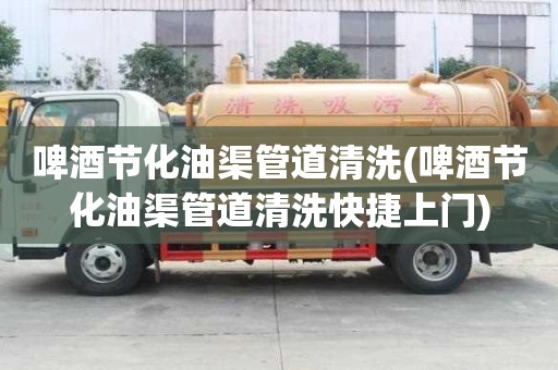 啤酒节化油渠管道清洗(啤酒节化油渠管道清洗快捷上门)