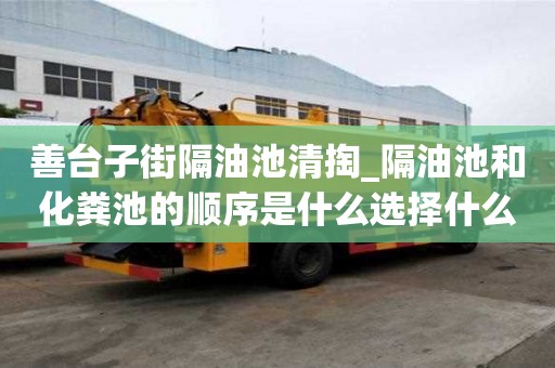 善台子街隔油池清掏_隔油池和化粪池的顺序是什么选择什么好