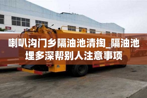 喇叭沟门乡隔油池清掏_隔油池埋多深帮别人注意事项