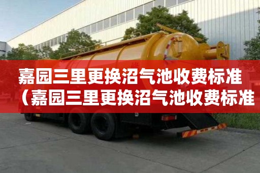 嘉园三里更换沼气池收费标准（嘉园三里更换沼气池收费标准是多少）