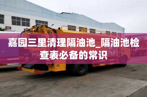 嘉园三里清理隔油池_隔油池检查表必备的常识