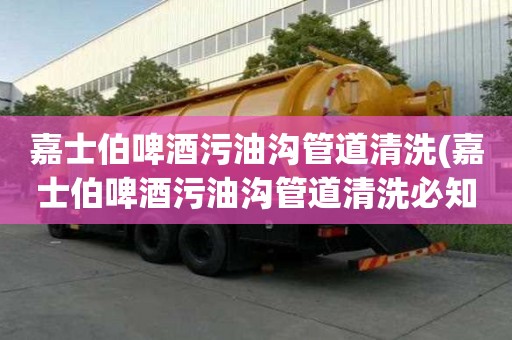 嘉士伯啤酒污油沟管道清洗(嘉士伯啤酒污油沟管道清洗必知的知识)