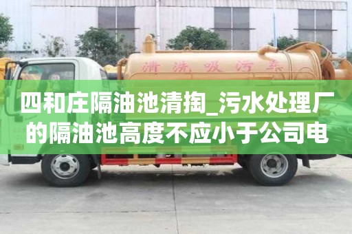 四和庄隔油池清掏_污水处理厂的隔油池高度不应小于公司电话