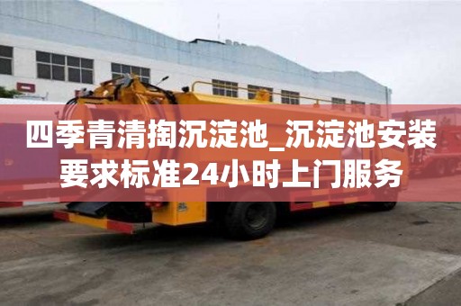 四季青清掏沉淀池_沉淀池安装要求标准24小时上门服务