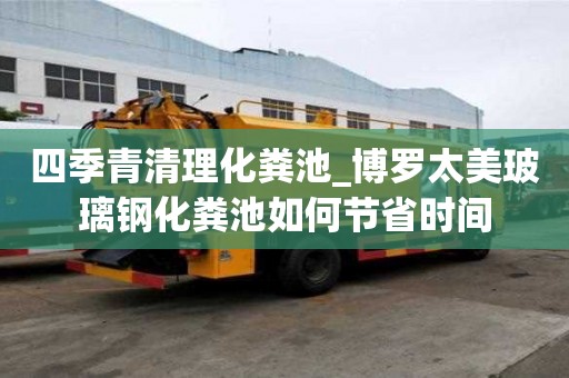 四季青清理化粪池_博罗太美玻璃钢化粪池如何节省时间