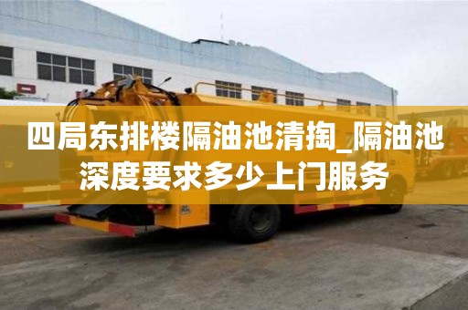 四局东排楼隔油池清掏_隔油池深度要求多少上门服务