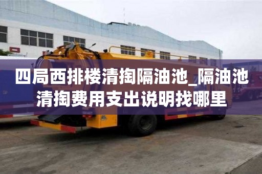 四局西排楼清掏隔油池_隔油池清掏费用支出说明找哪里