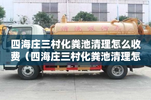 四海庄三村化粪池清理怎么收费（四海庄三村化粪池清理怎么收费的）