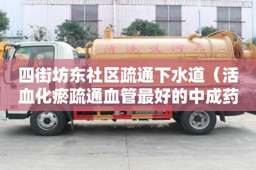 四街坊东社区疏通下水道（活血化瘀疏通血管最好的中成药）