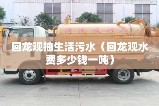 回龙观抽生活污水（回龙观水费多少钱一吨）