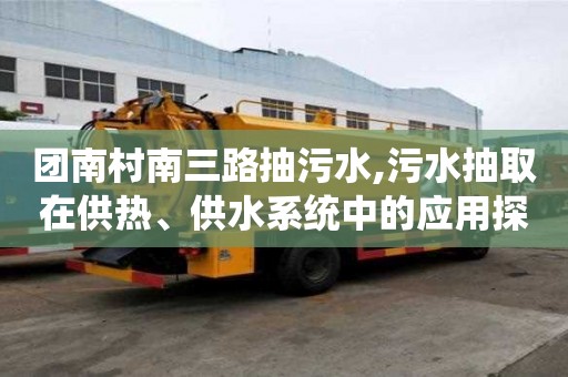 团南村南三路抽污水,污水抽取在供热、供水系统中的应用探究