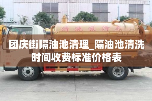 团庆街隔油池清理_隔油池清洗时间收费标准价格表