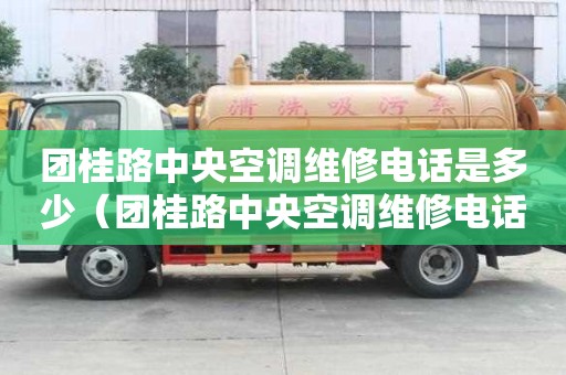 团桂路中央空调维修电话是多少（团桂路中央空调维修电话是多少号）
