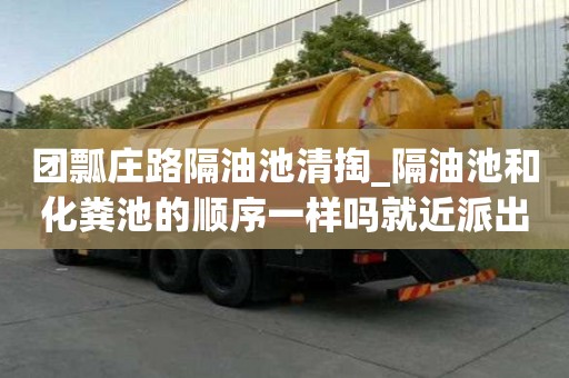 团瓢庄路隔油池清掏_隔油池和化粪池的顺序一样吗就近派出