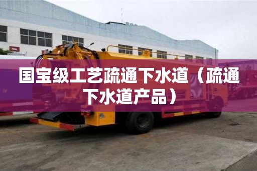 国宝级工艺疏通下水道（疏通下水道产品）