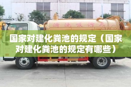 国家对建化粪池的规定（国家对建化粪池的规定有哪些）