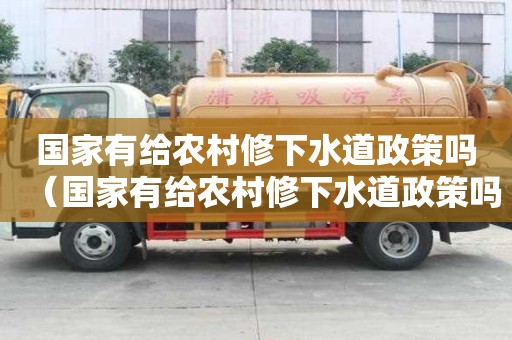 国家有给农村修下水道政策吗（国家有给农村修下水道政策吗知乎）