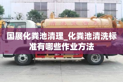 国展化粪池清理_化粪池清洗标准有哪些作业方法