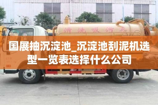 国展抽沉淀池_沉淀池刮泥机选型一览表选择什么公司