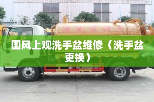 国风上观洗手盆维修（洗手盆更换）
