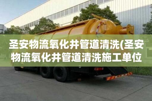 圣安物流氧化井管道清洗(圣安物流氧化井管道清洗施工单位)