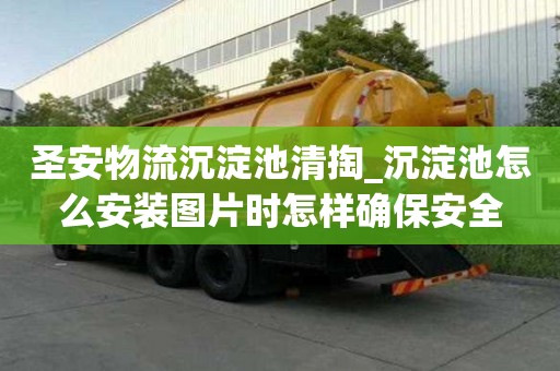 圣安物流沉淀池清掏_沉淀池怎么安装图片时怎样确保安全