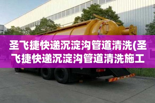 圣飞捷快递沉淀沟管道清洗(圣飞捷快递沉淀沟管道清洗施工团队)