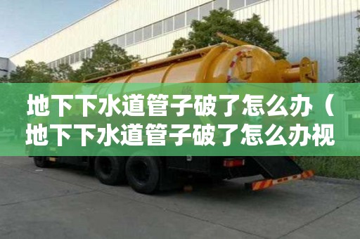 地下下水道管子破了怎么办(地下下水道管子破了怎么办视频) 地下下水道管子破了怎么办(地下下水道管子破了怎么办视频)