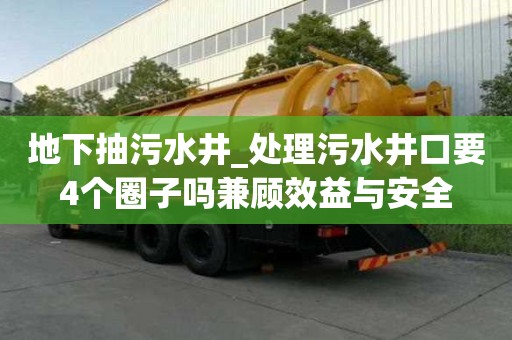 地下抽污水井_处理污水井口要4个圈子吗兼顾效益与安全