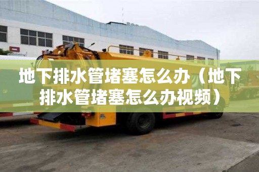 地下排水管堵塞怎么办（地下排水管堵塞怎么办视频）