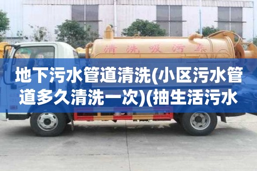 地下污水管道清洗(小区污水管道多久清洗一次)(抽生活污水多少钱一次)