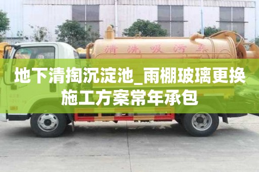 地下清掏沉淀池_雨棚玻璃更换施工方案常年承包